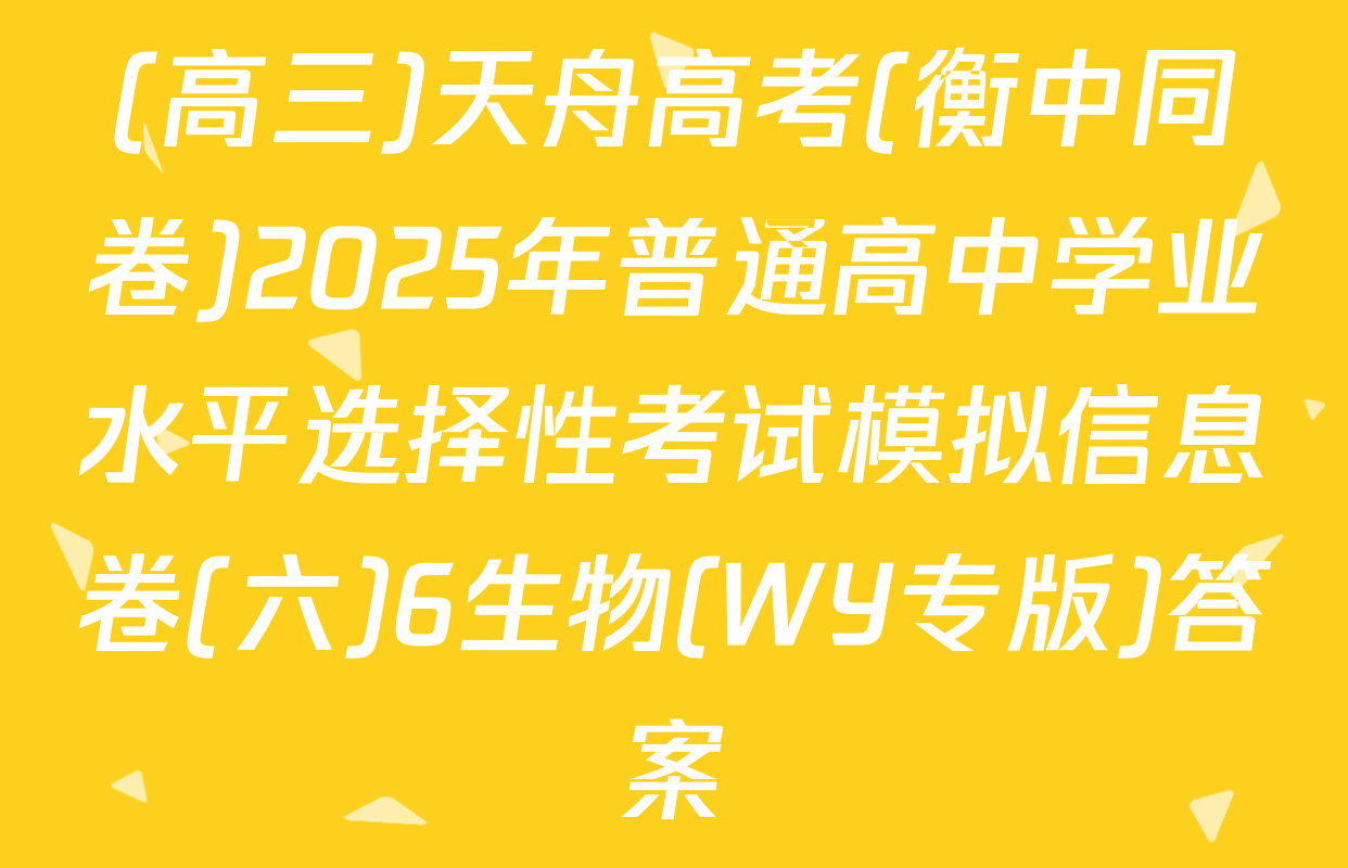 (高三)天舟高考(衡中同卷)2025年普通高中学业水平选择性考试模拟信息卷(六)6生物(WY专版)答案