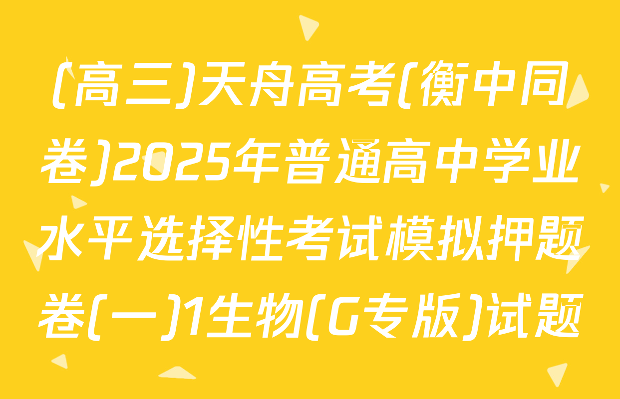 (高三)天舟高考(衡中同卷)2025年普通高中学业水平选择性考试模拟押题卷(一)1生物(G专版)试题