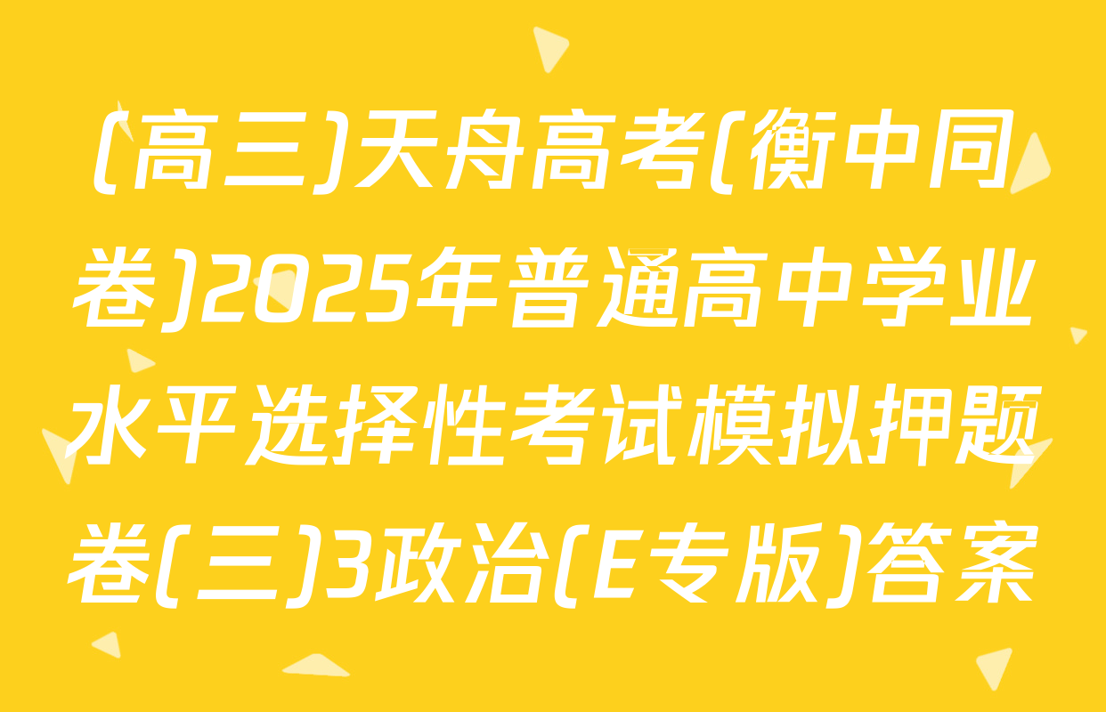 (高三)天舟高考(衡中同卷)2025年普通高中学业水平选择性考试模拟押题卷(三)3政治(E专版)答案