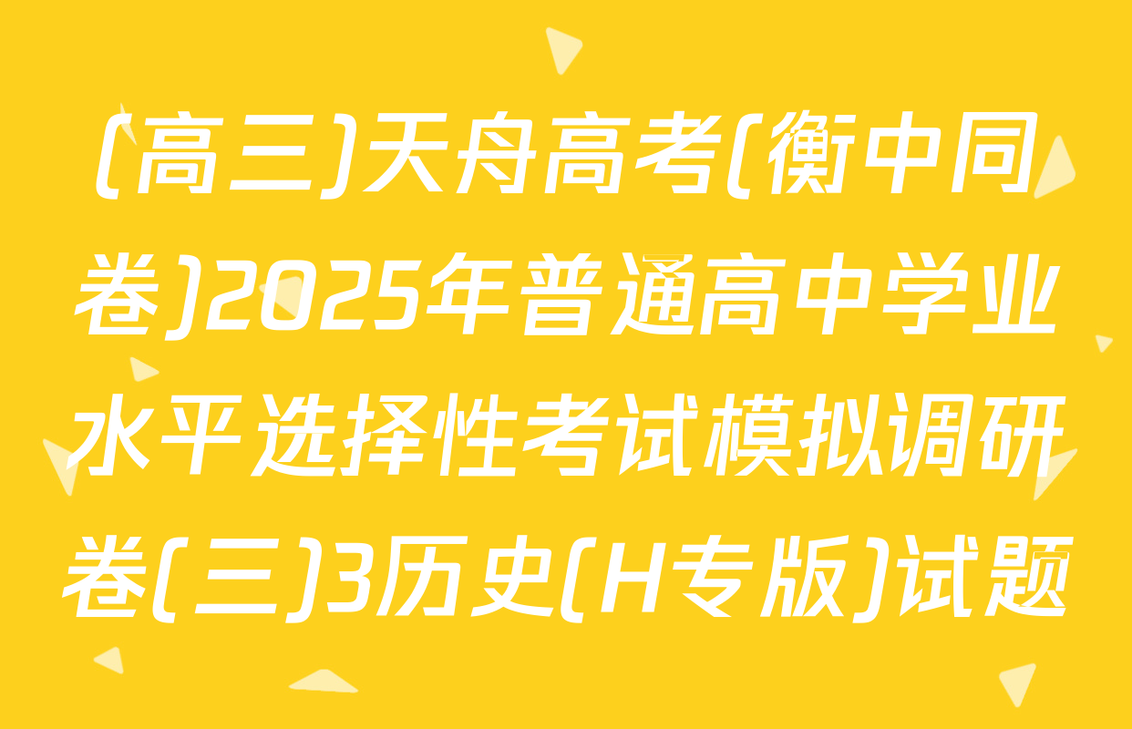 (高三)天舟高考(衡中同卷)2025年普通高中学业水平选择性考试模拟调研卷(三)3历史(H专版)试题