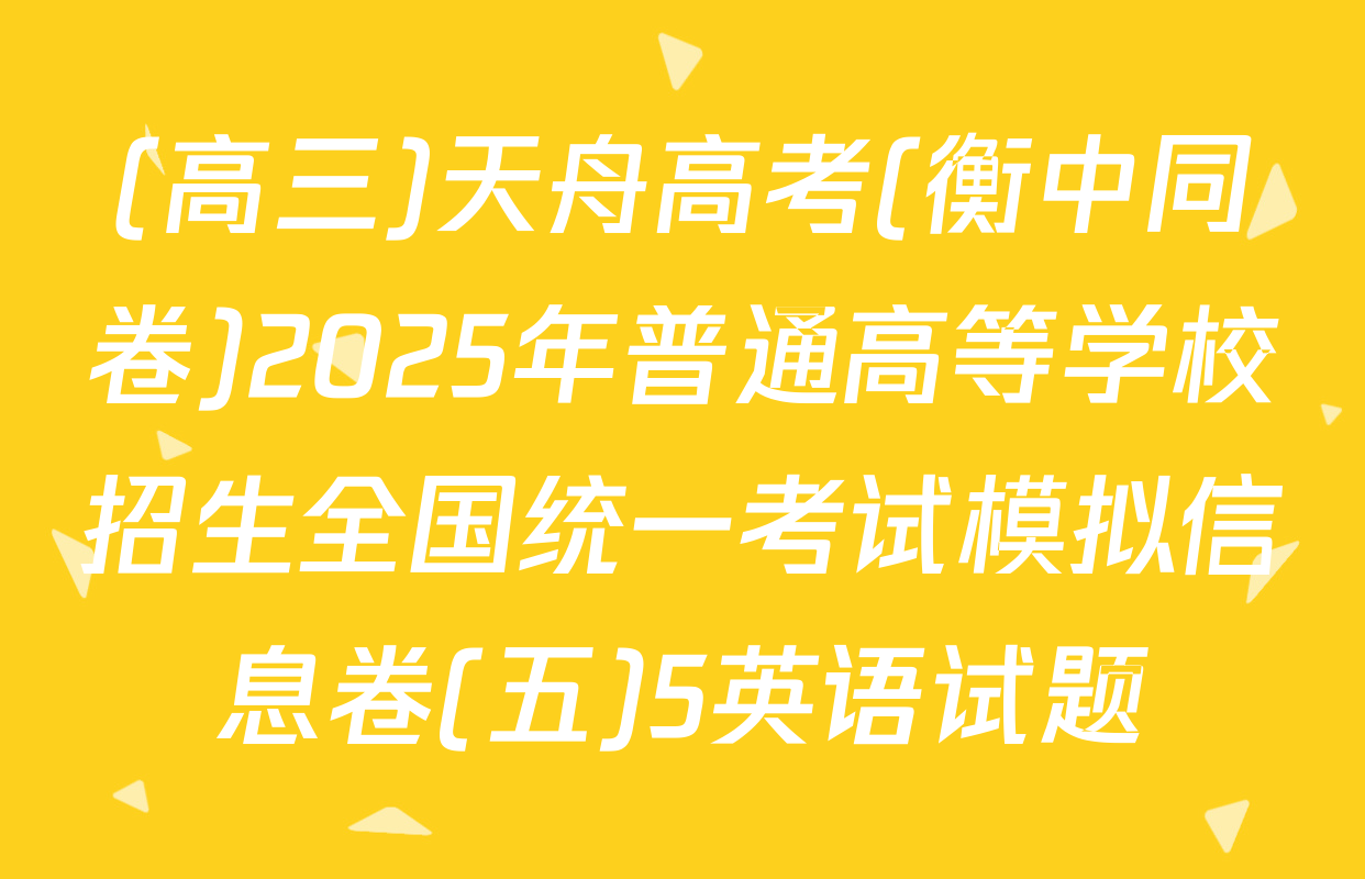(高三)天舟高考(衡中同卷)2025年普通高等学校招生全国统一考试模拟信息卷(五)5英语试题