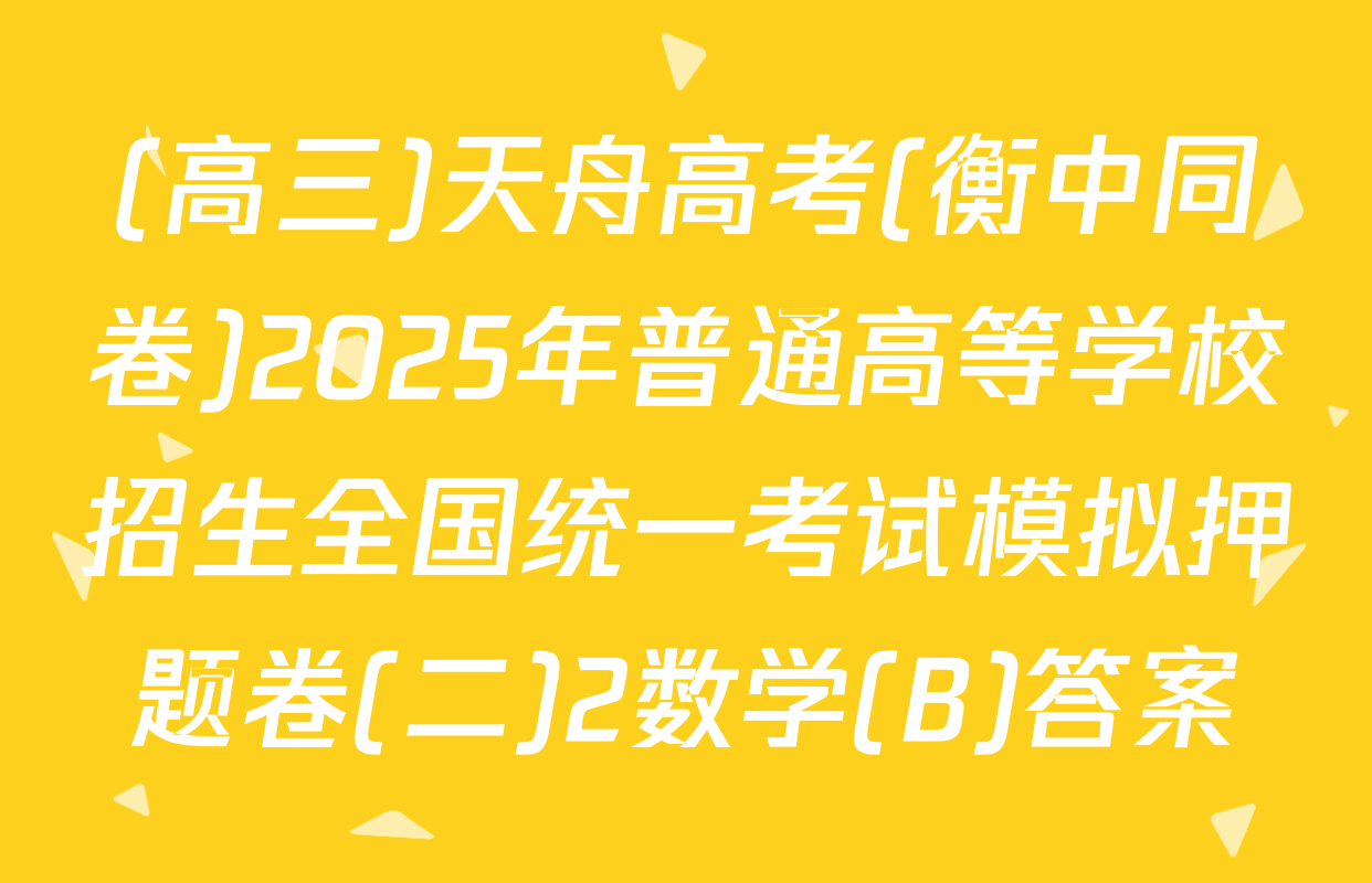 (高三)天舟高考(衡中同卷)2025年普通高等学校招生全国统一考试模拟押题卷(二)2数学(B)答案