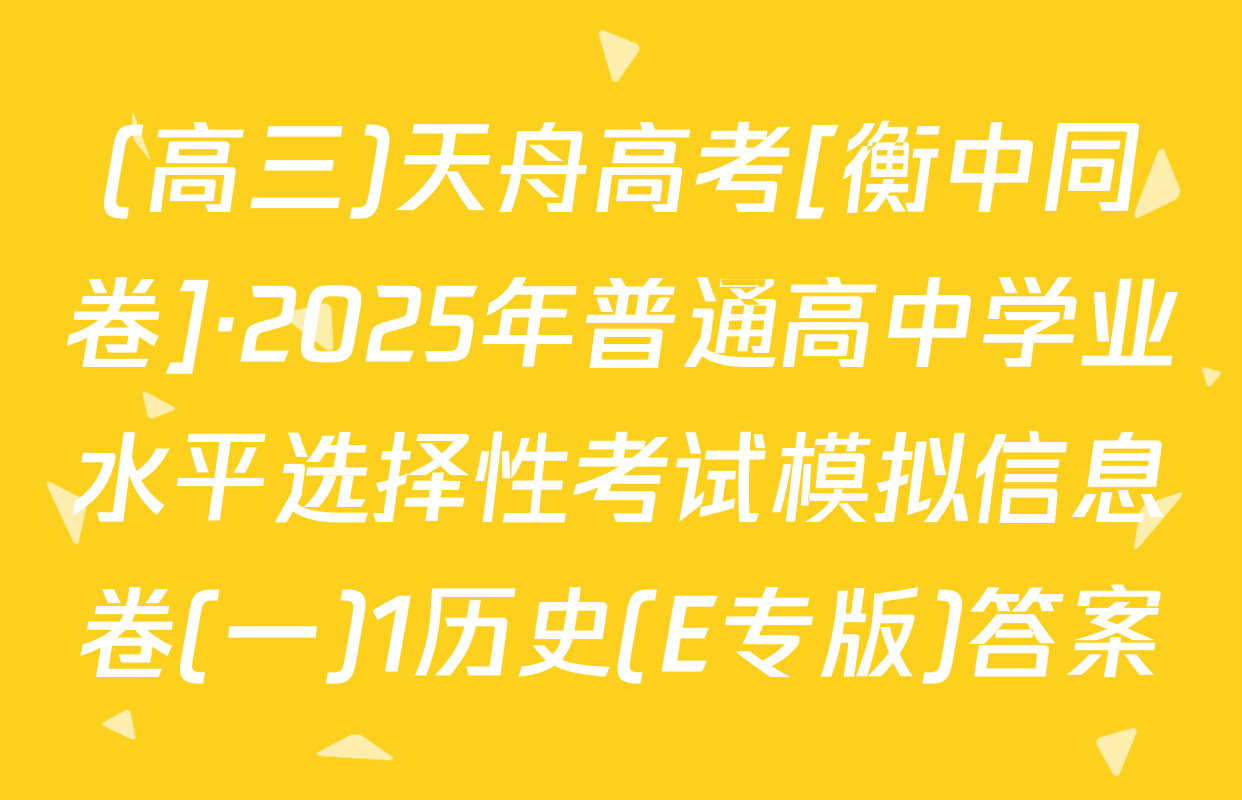 (高三)天舟高考[衡中同卷]·2025年普通高中学业水平选择性考试模拟信息卷(一)1历史(E专版)答案