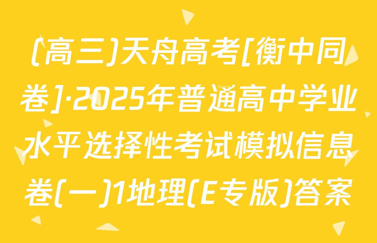 (高三)天舟高考[衡中同卷]·2025年普通高中学业水平选择性考试模拟信息卷(一)1地理(E专版)答案