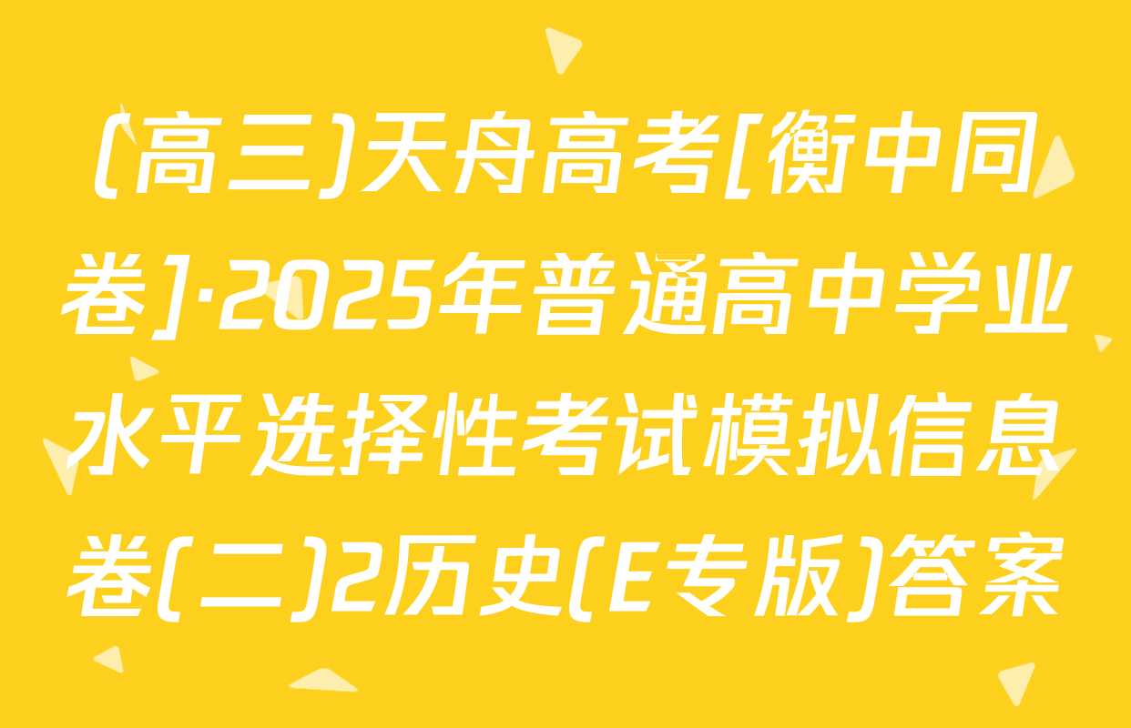 (高三)天舟高考[衡中同卷]·2025年普通高中学业水平选择性考试模拟信息卷(二)2历史(E专版)答案