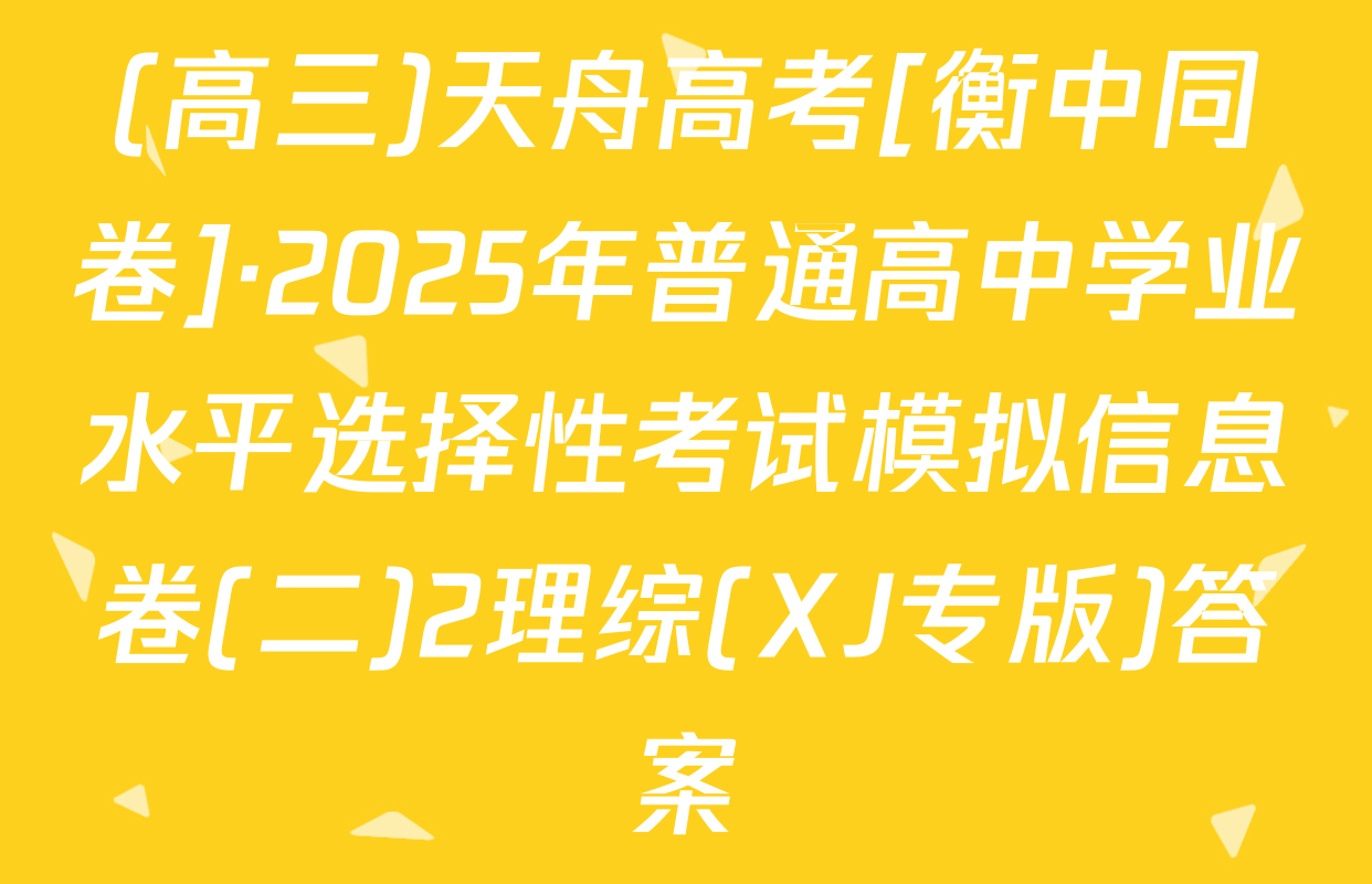 (高三)天舟高考[衡中同卷]·2025年普通高中学业水平选择性考试模拟信息卷(二)2理综(XJ专版)答案