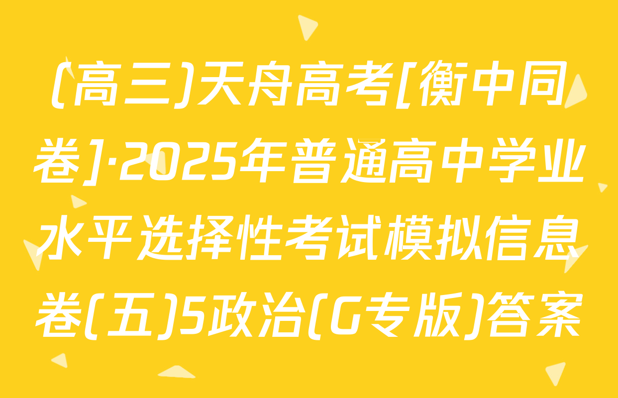 (高三)天舟高考[衡中同卷]·2025年普通高中学业水平选择性考试模拟信息卷(五)5政治(G专版)答案