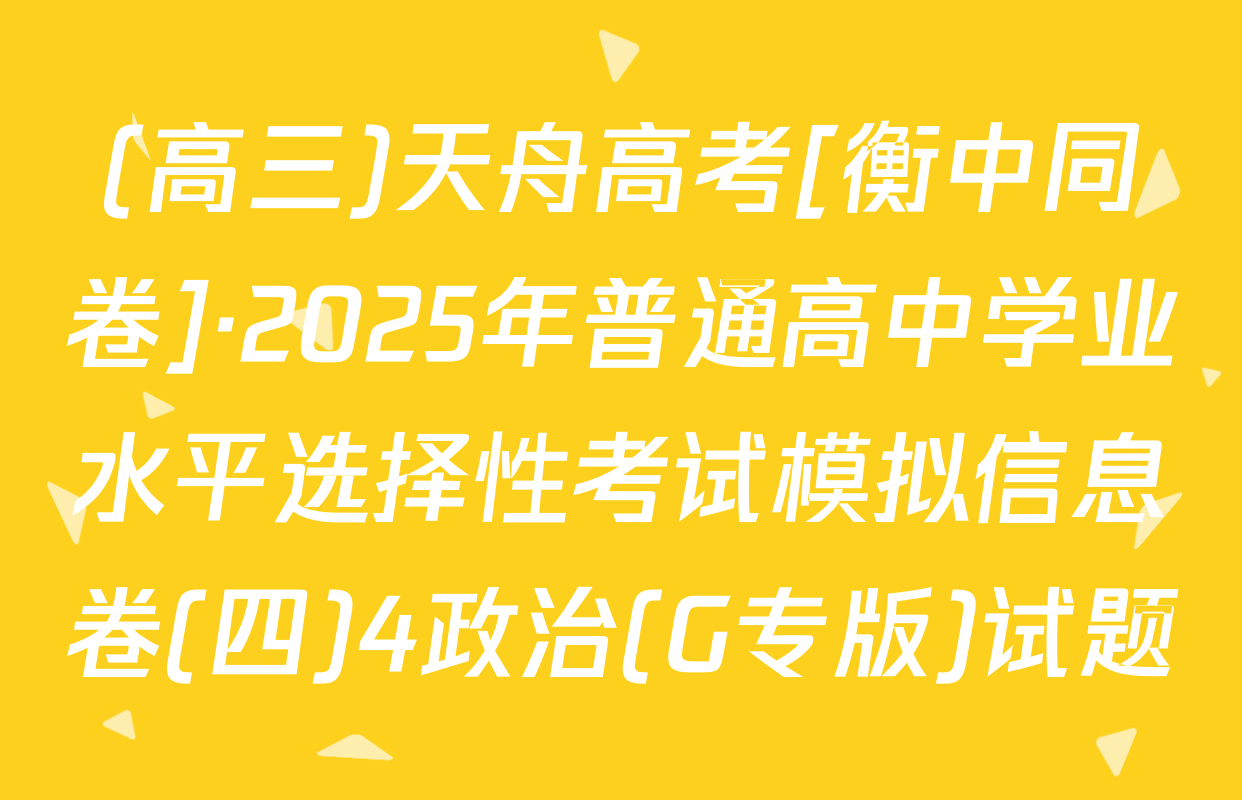 (高三)天舟高考[衡中同卷]·2025年普通高中学业水平选择性考试模拟信息卷(四)4政治(G专版)试题