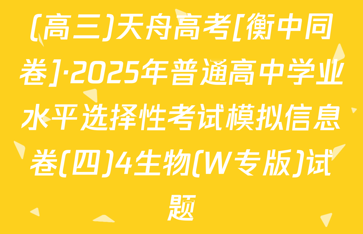 (高三)天舟高考[衡中同卷]·2025年普通高中学业水平选择性考试模拟信息卷(四)4生物(W专版)试题