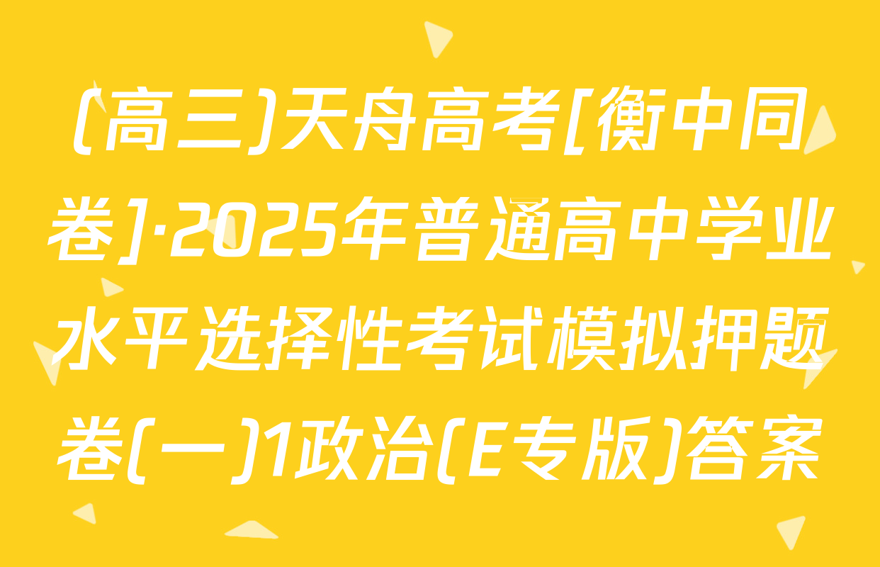 (高三)天舟高考[衡中同卷]·2025年普通高中学业水平选择性考试模拟押题卷(一)1政治(E专版)答案