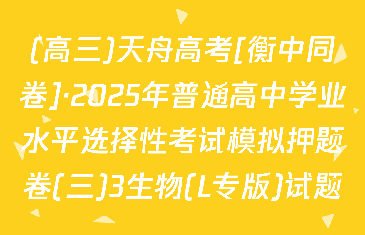 (高三)天舟高考[衡中同卷]·2025年普通高中学业水平选择性考试模拟押题卷(三)3生物(L专版)试题
