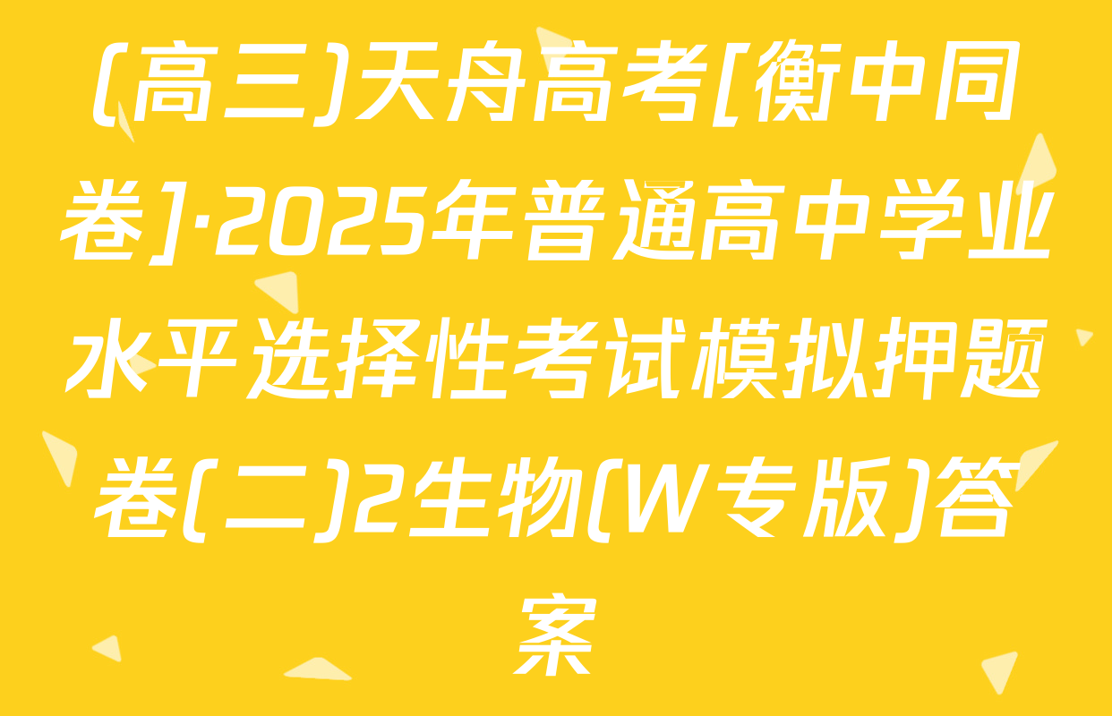 (高三)天舟高考[衡中同卷]·2025年普通高中学业水平选择性考试模拟押题卷(二)2生物(W专版)答案