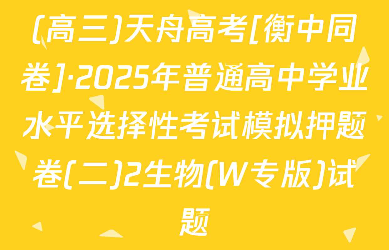 (高三)天舟高考[衡中同卷]·2025年普通高中学业水平选择性考试模拟押题卷(二)2生物(W专版)试题
