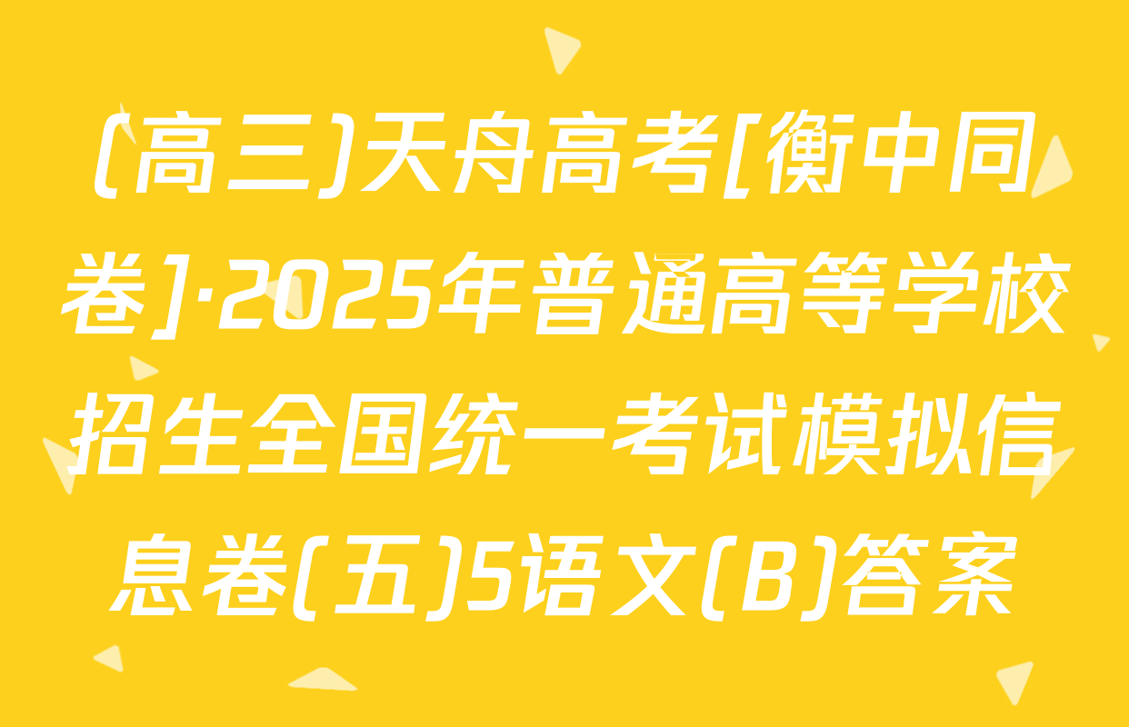 (高三)天舟高考[衡中同卷]·2025年普通高等学校招生全国统一考试模拟信息卷(五)5语文(B)答案