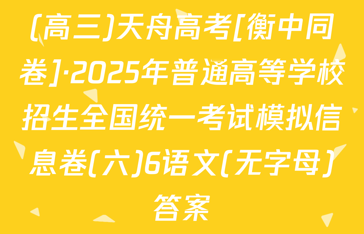 (高三)天舟高考[衡中同卷]·2025年普通高等学校招生全国统一考试模拟信息卷(六)6语文(无字母)答案