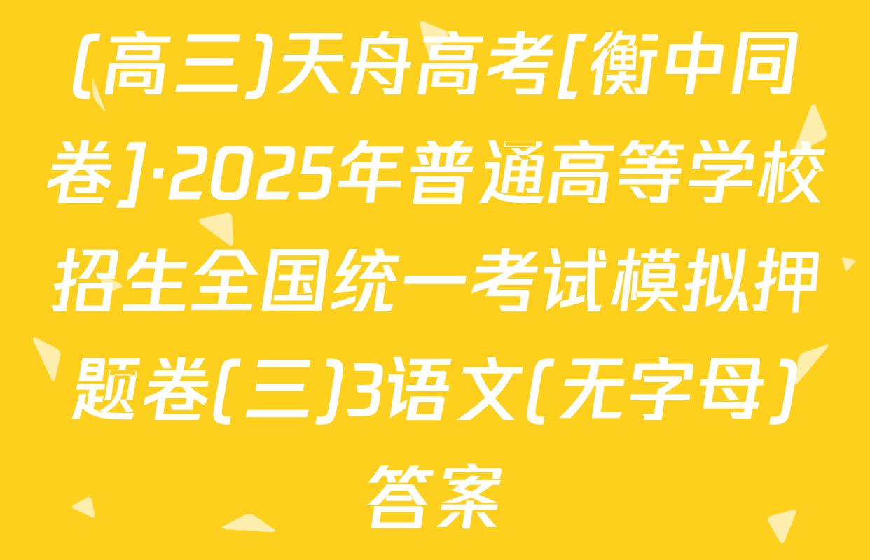 (高三)天舟高考[衡中同卷]·2025年普通高等学校招生全国统一考试模拟押题卷(三)3语文(无字母)答案