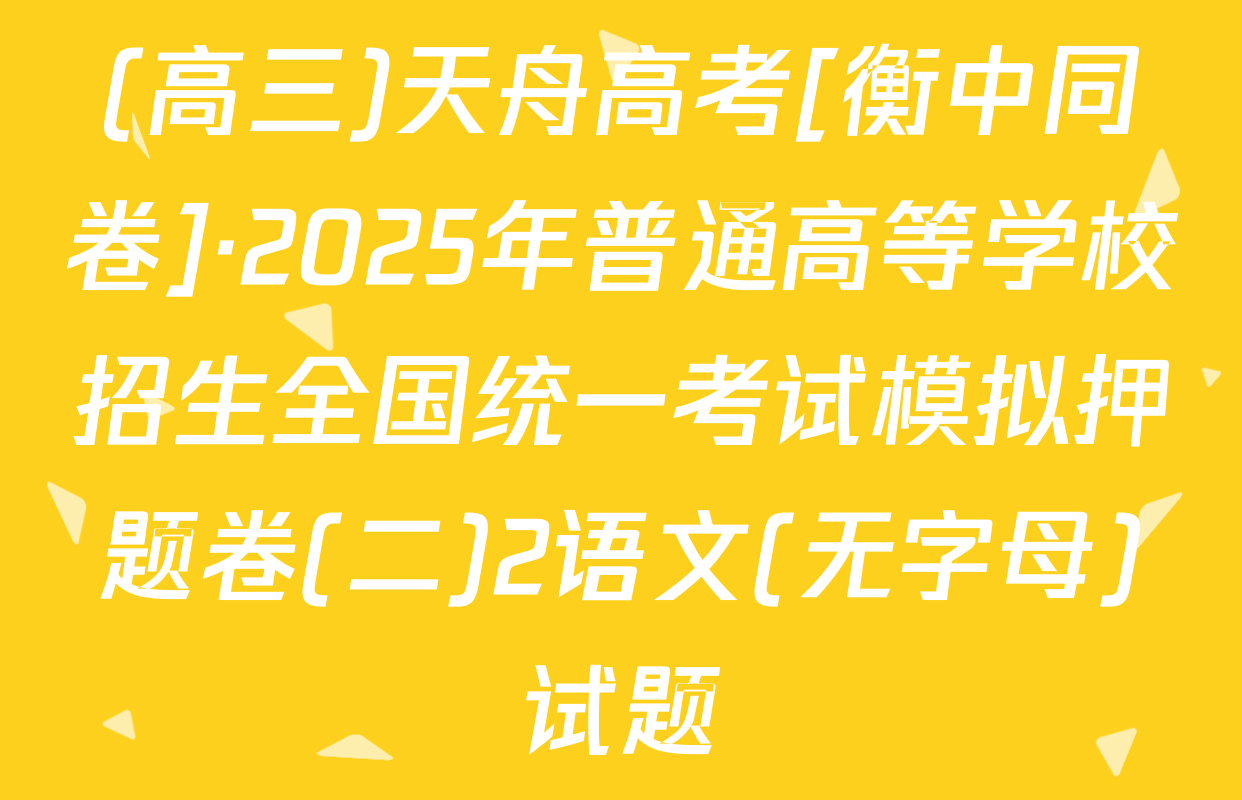 (高三)天舟高考[衡中同卷]·2025年普通高等学校招生全国统一考试模拟押题卷(二)2语文(无字母)试题