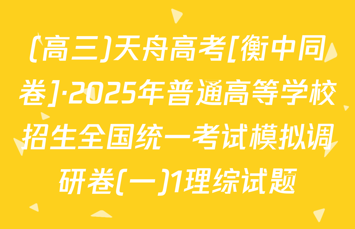 (高三)天舟高考[衡中同卷]·2025年普通高等学校招生全国统一考试模拟调研卷(一)1理综试题