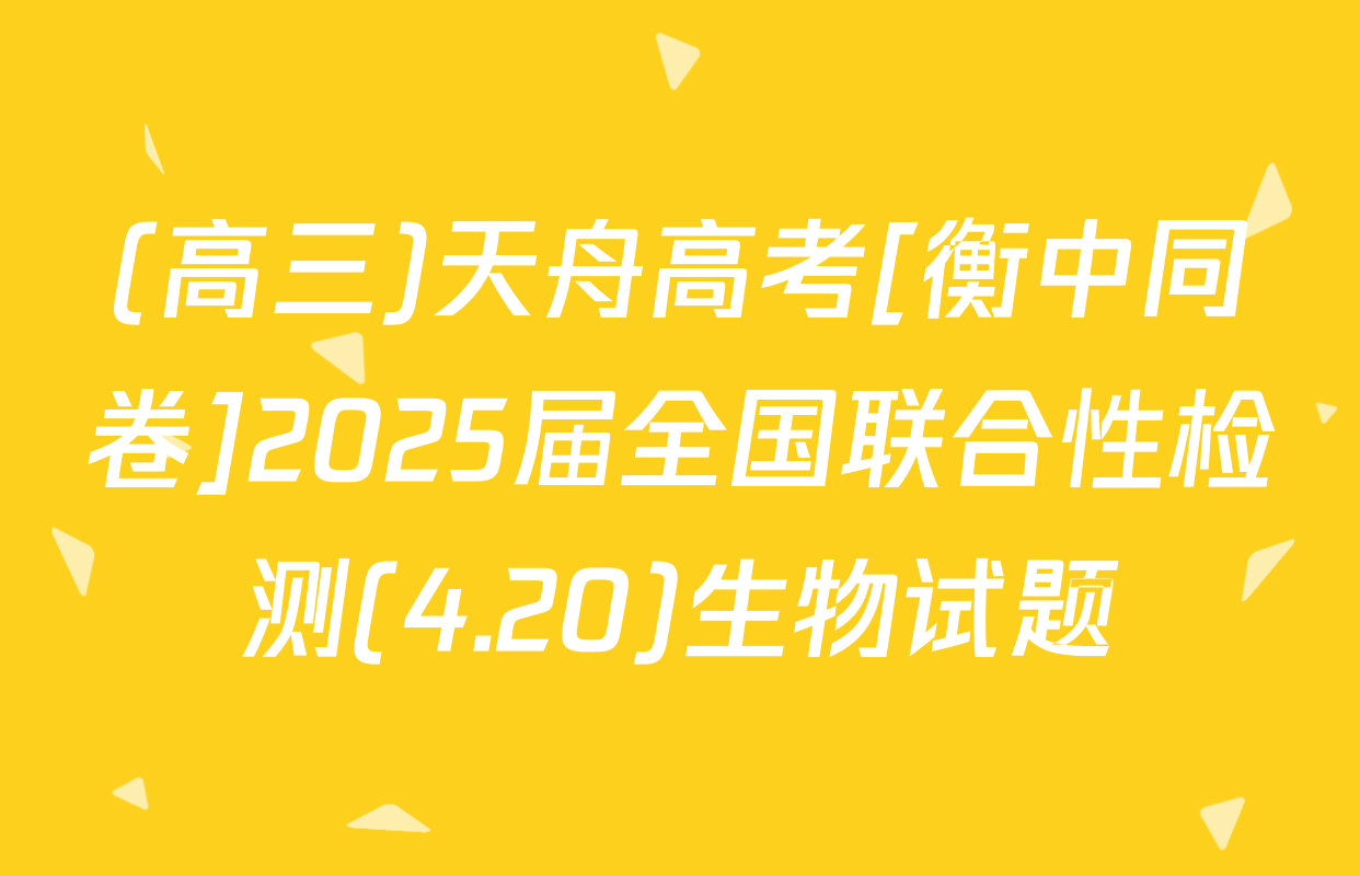 (高三)天舟高考[衡中同卷]2025届全国联合性检测(4.20)生物试题