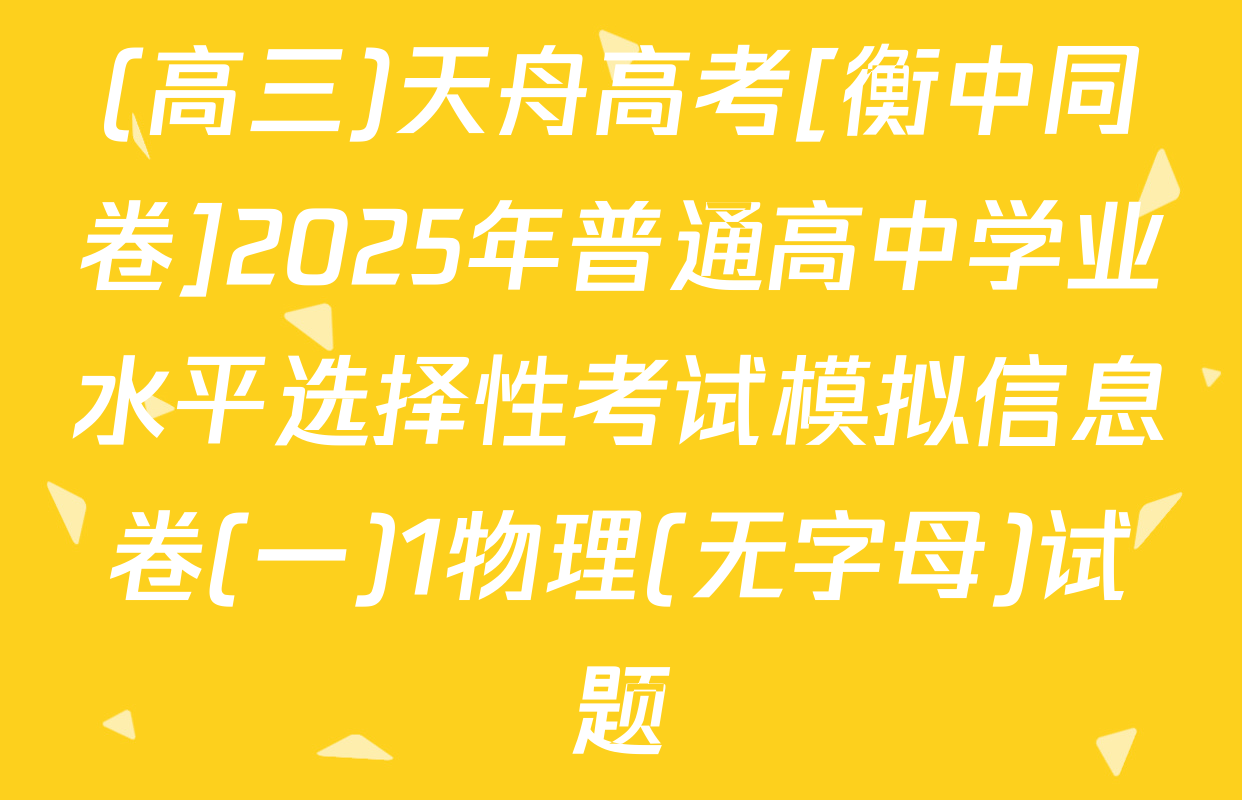 (高三)天舟高考[衡中同卷]2025年普通高中学业水平选择性考试模拟信息卷(一)1物理(无字母)试题
