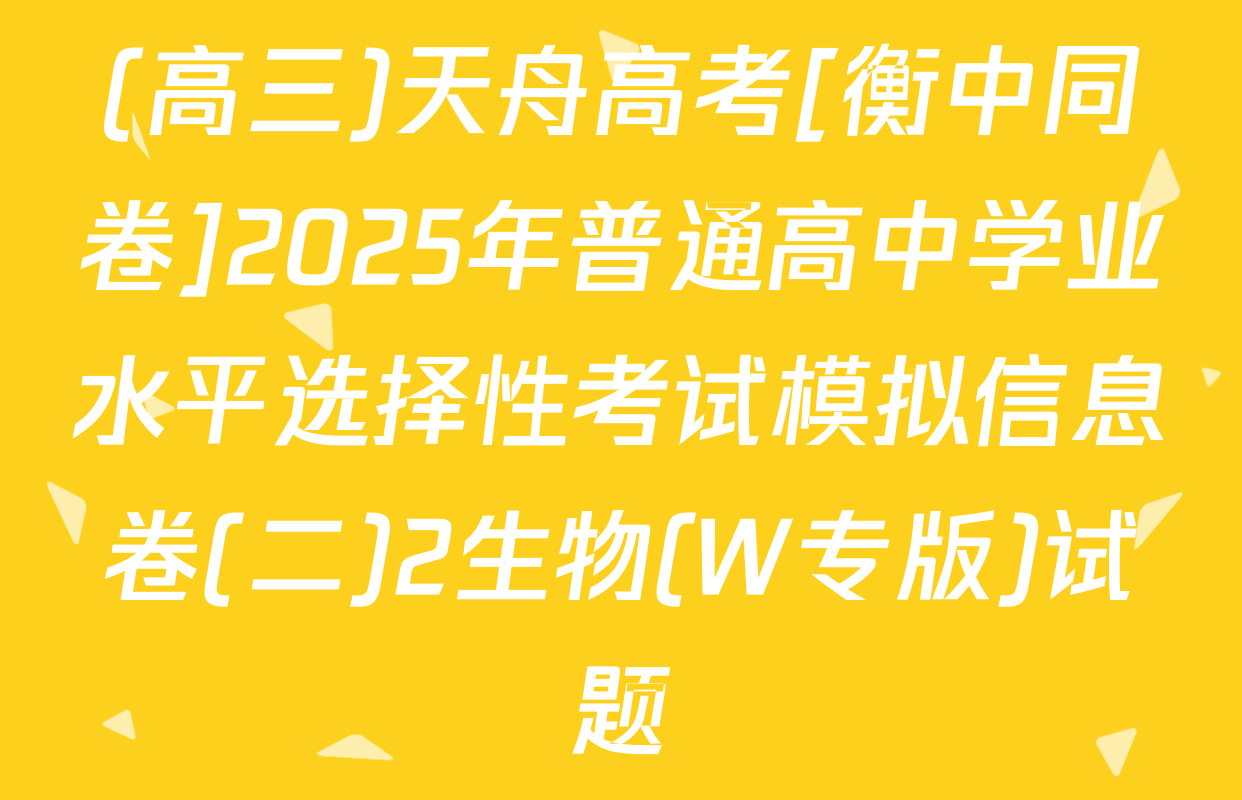 (高三)天舟高考[衡中同卷]2025年普通高中学业水平选择性考试模拟信息卷(二)2生物(W专版)试题