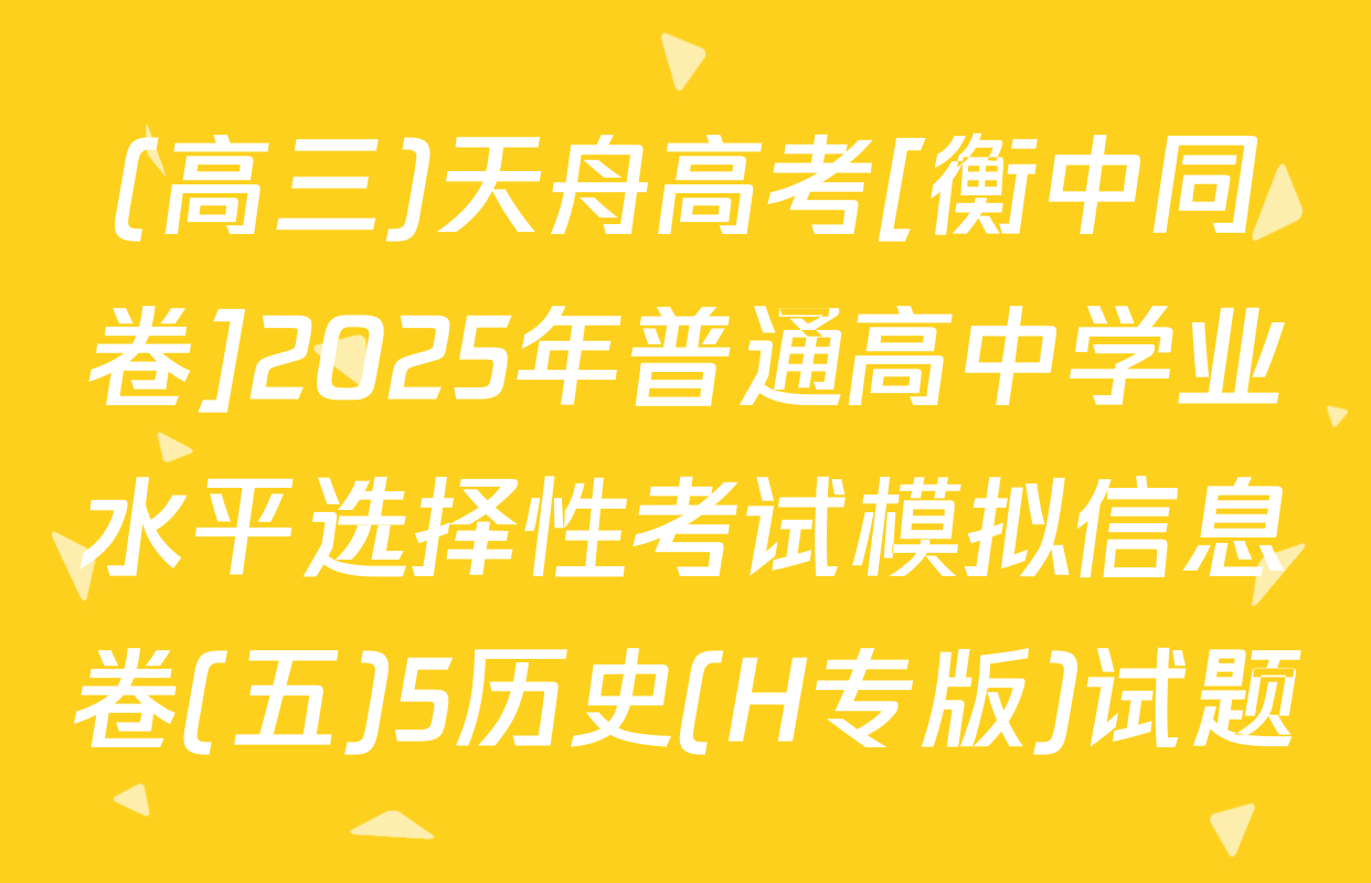 (高三)天舟高考[衡中同卷]2025年普通高中学业水平选择性考试模拟信息卷(五)5历史(H专版)试题