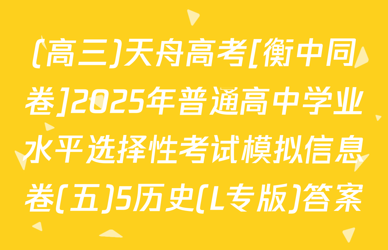 (高三)天舟高考[衡中同卷]2025年普通高中学业水平选择性考试模拟信息卷(五)5历史(L专版)答案