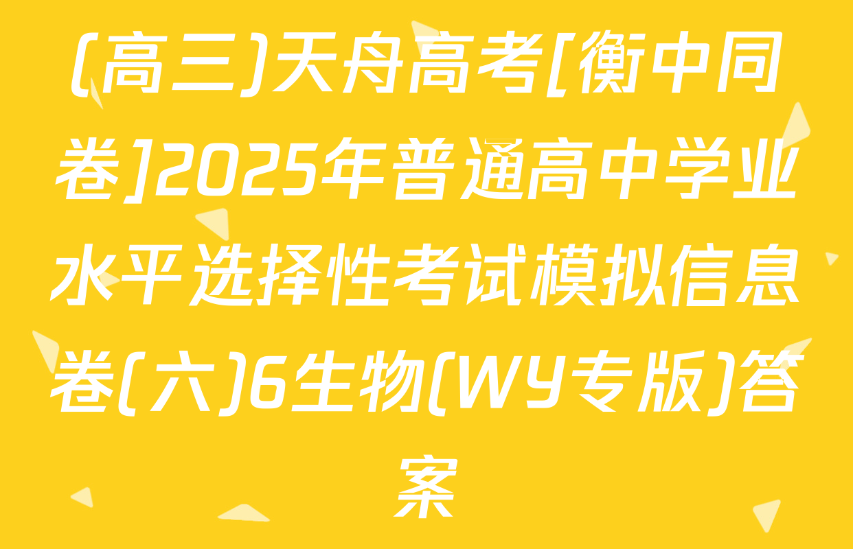 (高三)天舟高考[衡中同卷]2025年普通高中学业水平选择性考试模拟信息卷(六)6生物(WY专版)答案