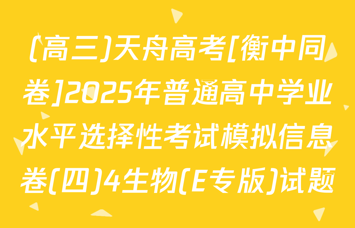 (高三)天舟高考[衡中同卷]2025年普通高中学业水平选择性考试模拟信息卷(四)4生物(E专版)试题
