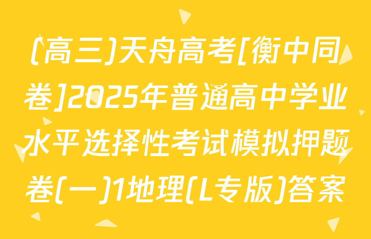(高三)天舟高考[衡中同卷]2025年普通高中学业水平选择性考试模拟押题卷(一)1地理(L专版)答案