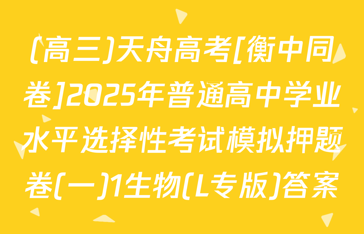 (高三)天舟高考[衡中同卷]2025年普通高中学业水平选择性考试模拟押题卷(一)1生物(L专版)答案