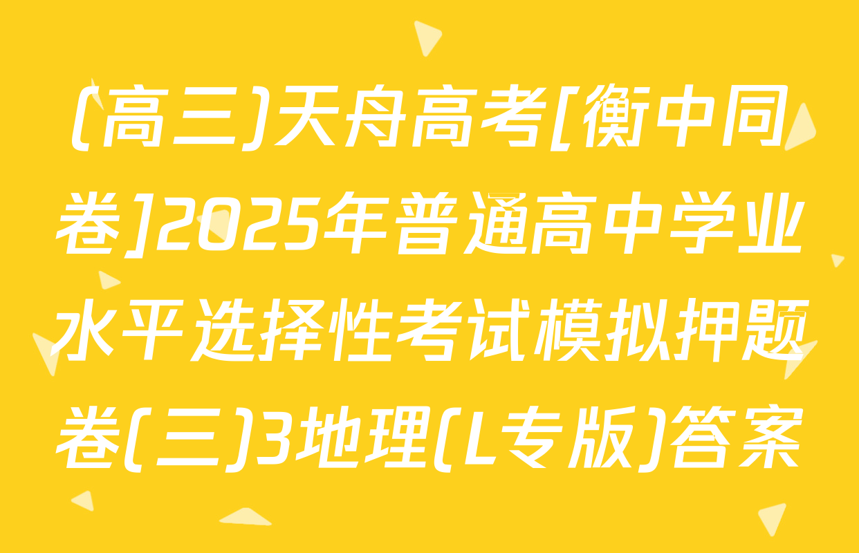 (高三)天舟高考[衡中同卷]2025年普通高中学业水平选择性考试模拟押题卷(三)3地理(L专版)答案