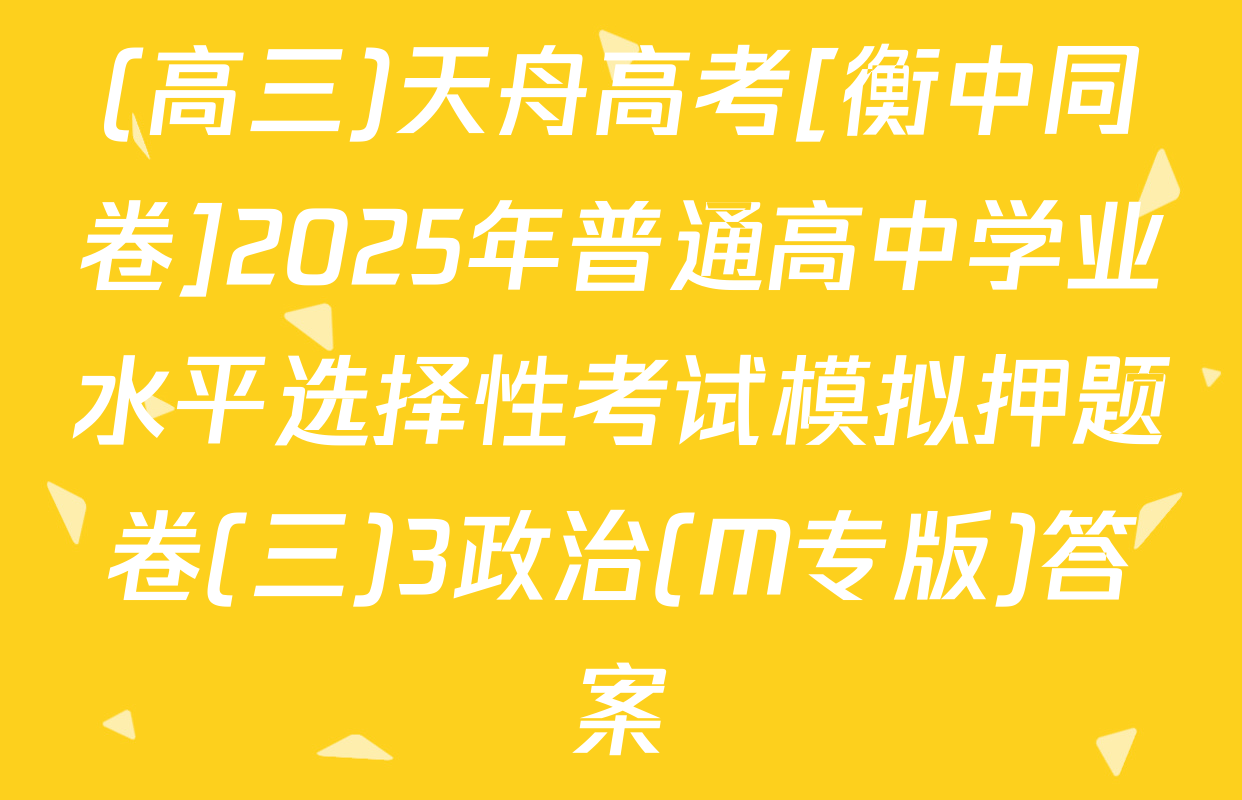 (高三)天舟高考[衡中同卷]2025年普通高中学业水平选择性考试模拟押题卷(三)3政治(M专版)答案
