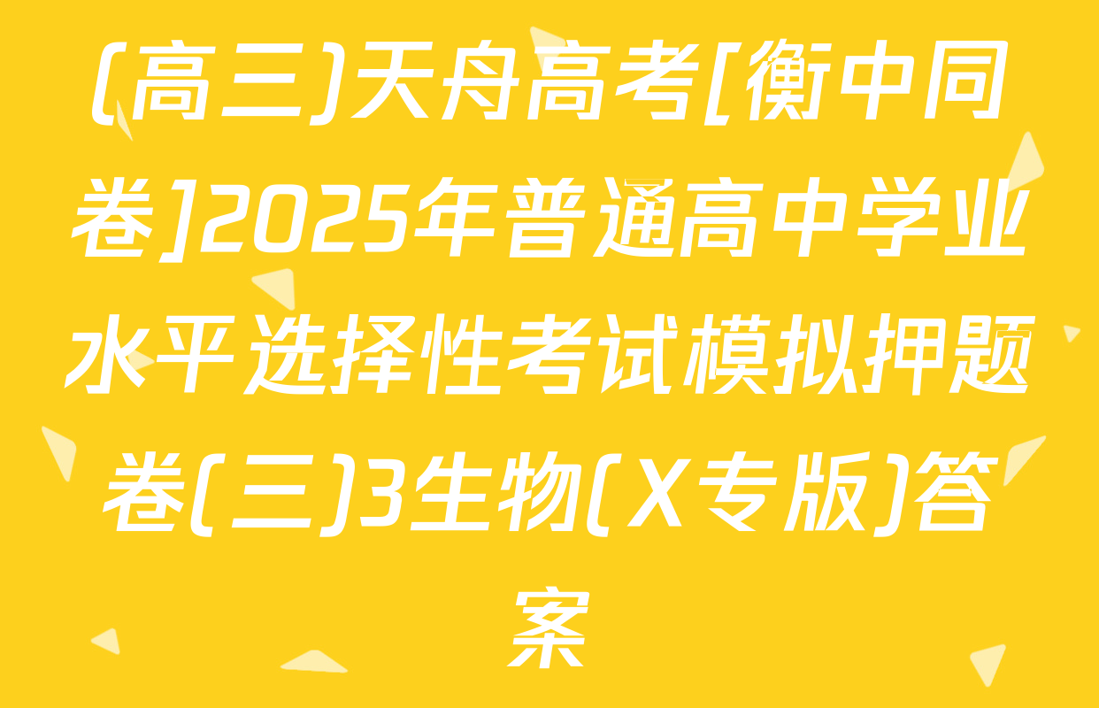 (高三)天舟高考[衡中同卷]2025年普通高中学业水平选择性考试模拟押题卷(三)3生物(X专版)答案
