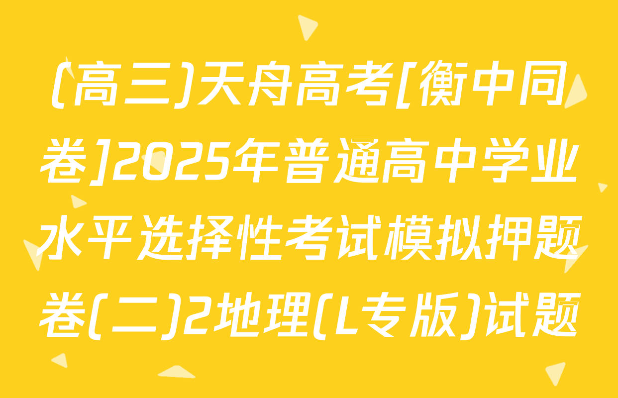 (高三)天舟高考[衡中同卷]2025年普通高中学业水平选择性考试模拟押题卷(二)2地理(L专版)试题