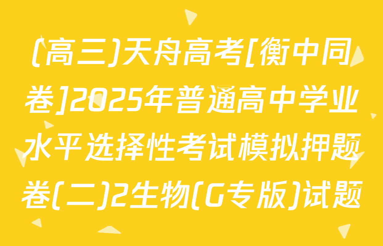 (高三)天舟高考[衡中同卷]2025年普通高中学业水平选择性考试模拟押题卷(二)2生物(G专版)试题