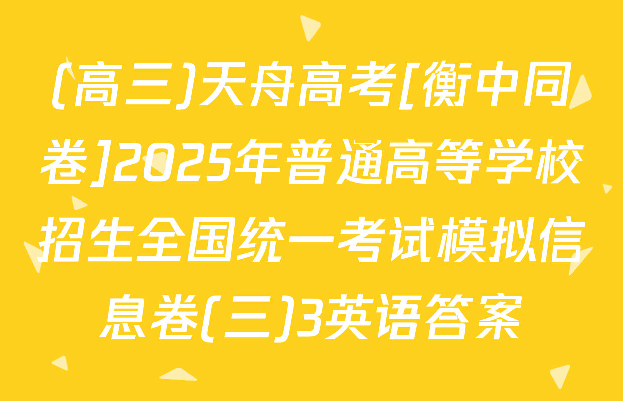 (高三)天舟高考[衡中同卷]2025年普通高等学校招生全国统一考试模拟信息卷(三)3英语答案