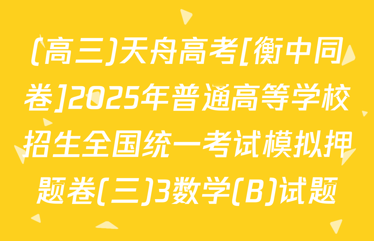 (高三)天舟高考[衡中同卷]2025年普通高等学校招生全国统一考试模拟押题卷(三)3数学(B)试题