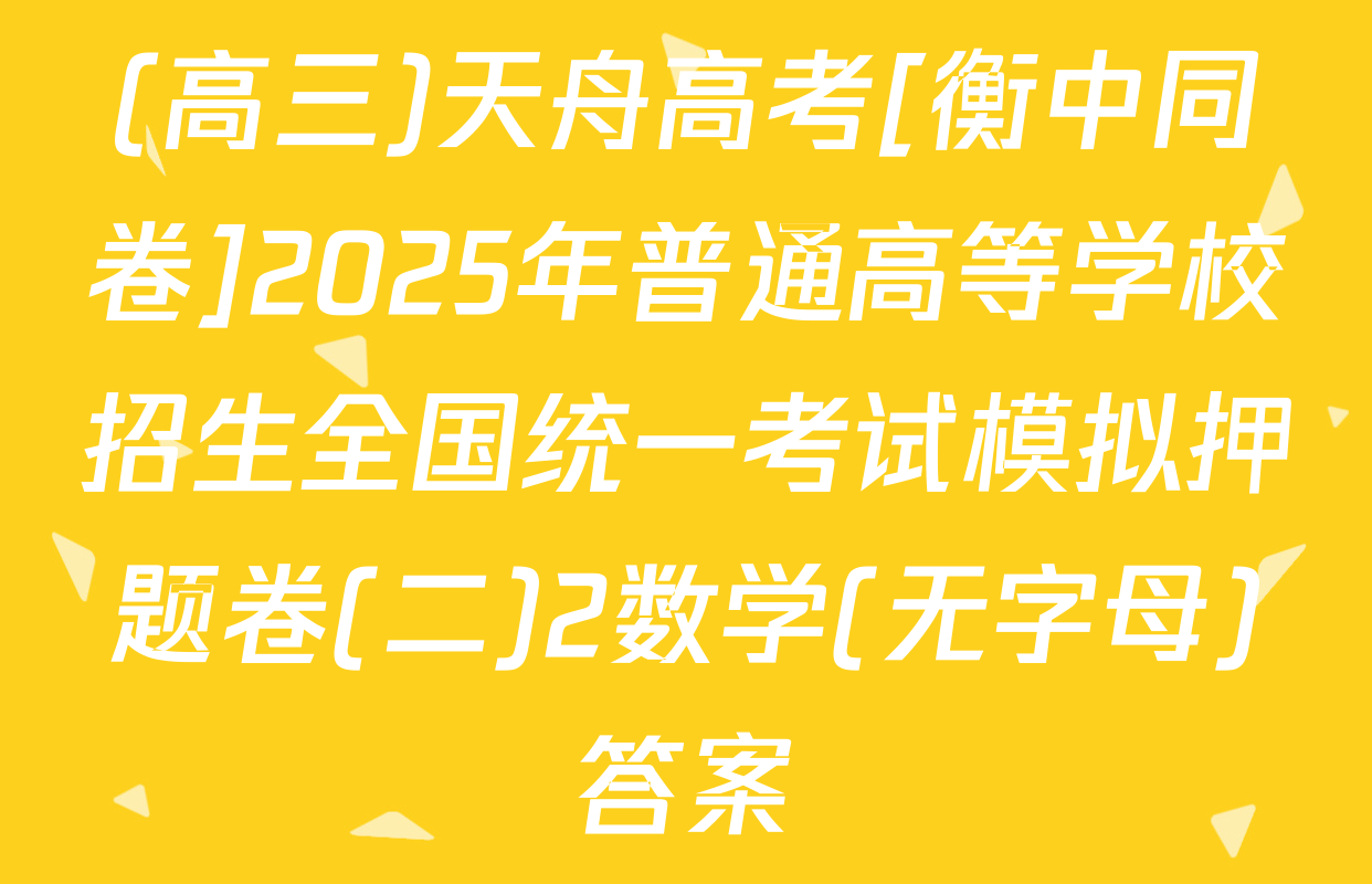 (高三)天舟高考[衡中同卷]2025年普通高等学校招生全国统一考试模拟押题卷(二)2数学(无字母)答案