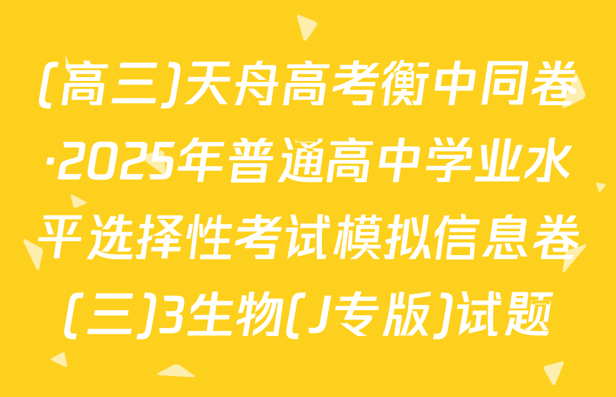 (高三)天舟高考衡中同卷·2025年普通高中学业水平选择性考试模拟信息卷(三)3生物(J专版)试题