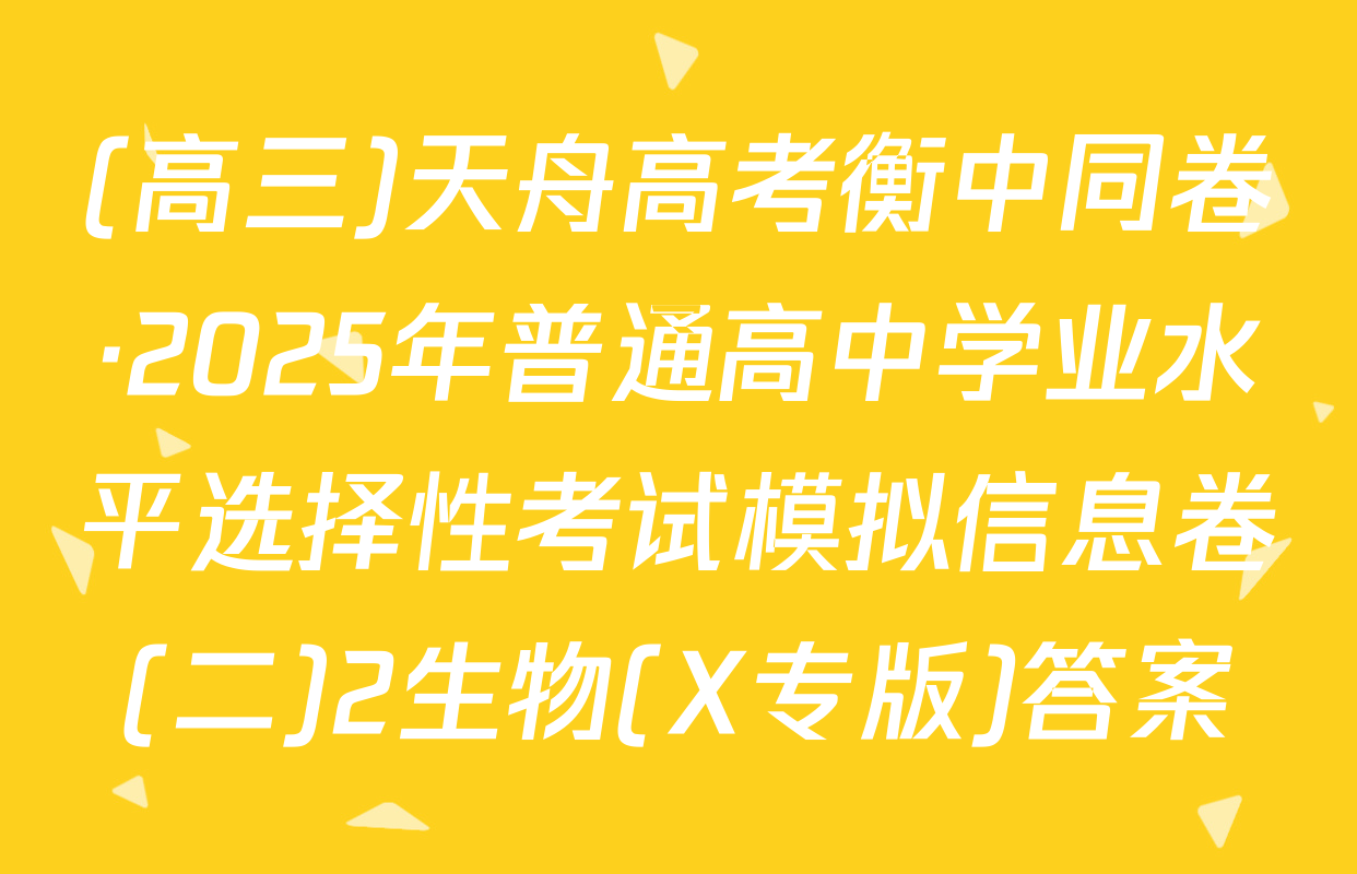 (高三)天舟高考衡中同卷·2025年普通高中学业水平选择性考试模拟信息卷(二)2生物(X专版)答案
