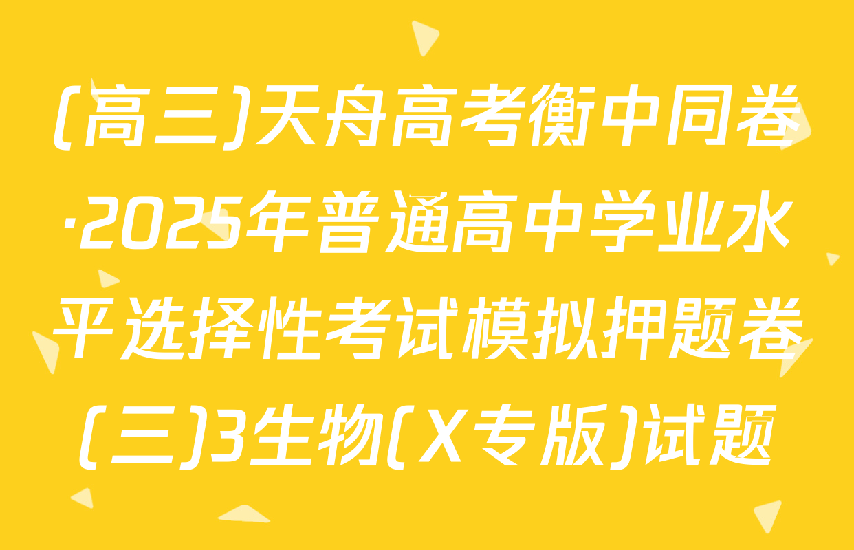 (高三)天舟高考衡中同卷·2025年普通高中学业水平选择性考试模拟押题卷(三)3生物(X专版)试题