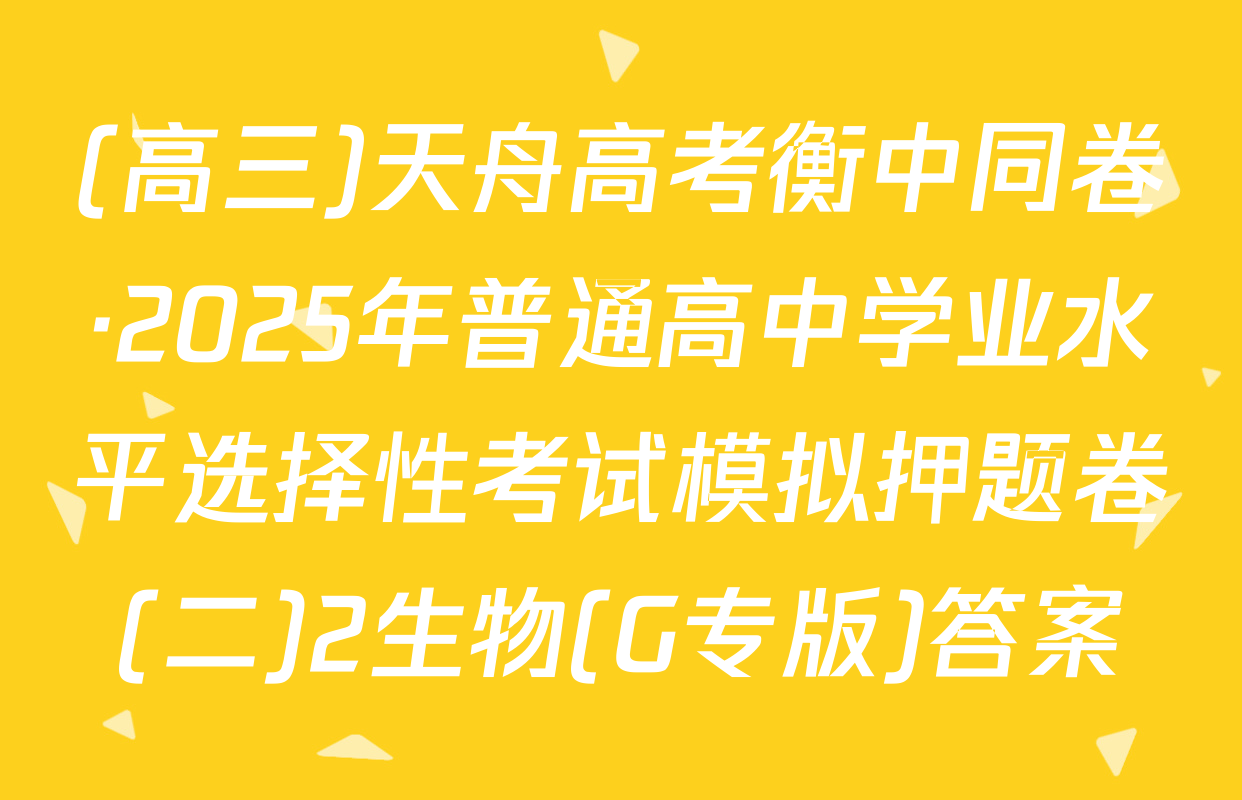 (高三)天舟高考衡中同卷·2025年普通高中学业水平选择性考试模拟押题卷(二)2生物(G专版)答案