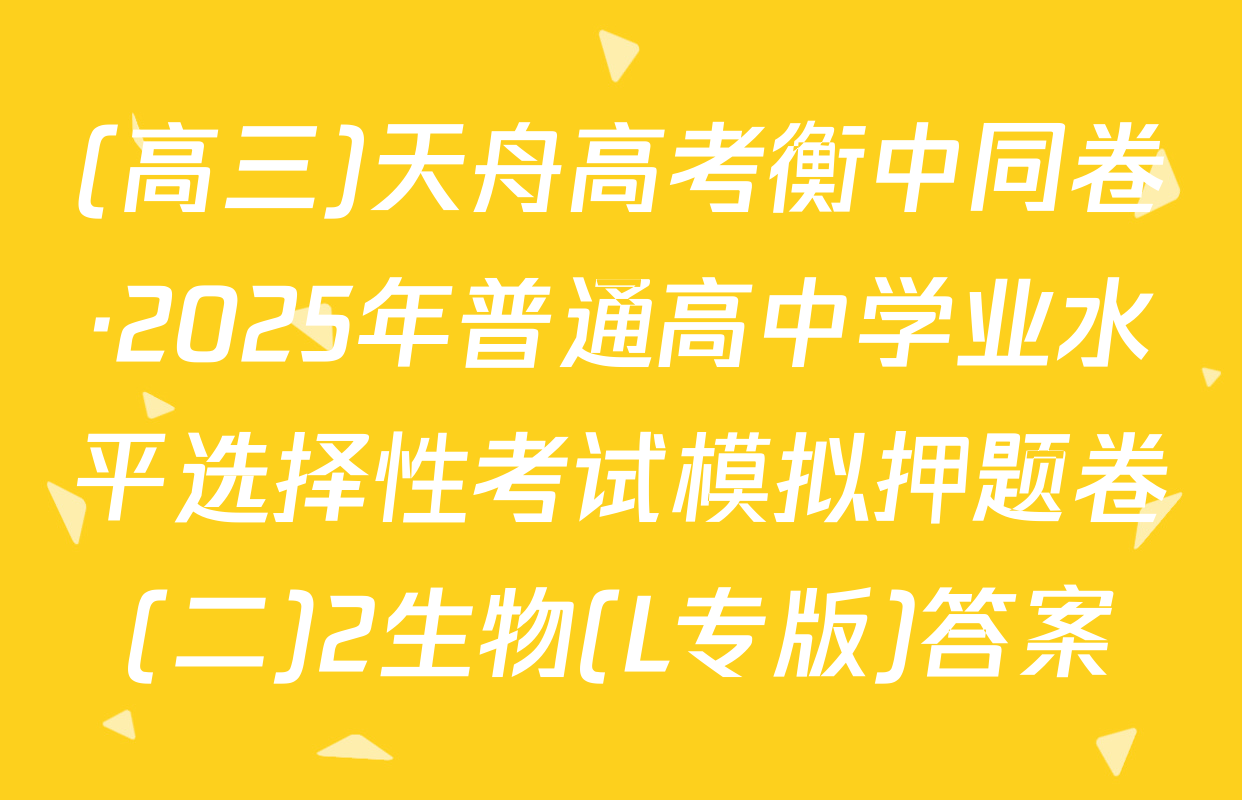 (高三)天舟高考衡中同卷·2025年普通高中学业水平选择性考试模拟押题卷(二)2生物(L专版)答案