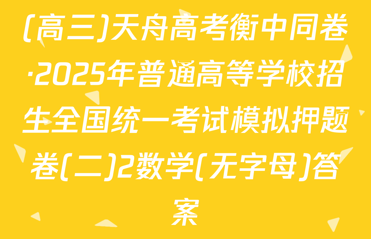 (高三)天舟高考衡中同卷·2025年普通高等学校招生全国统一考试模拟押题卷(二)2数学(无字母)答案