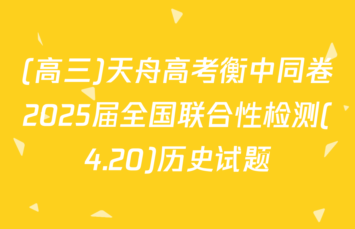 (高三)天舟高考衡中同卷2025届全国联合性检测(4.20)历史试题