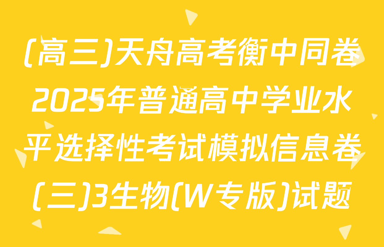 (高三)天舟高考衡中同卷2025年普通高中学业水平选择性考试模拟信息卷(三)3生物(W专版)试题