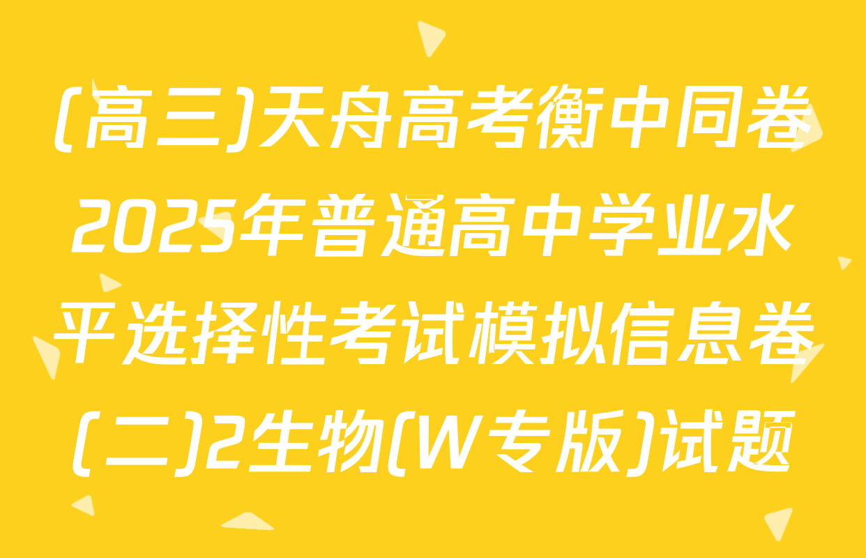 (高三)天舟高考衡中同卷2025年普通高中学业水平选择性考试模拟信息卷(二)2生物(W专版)试题