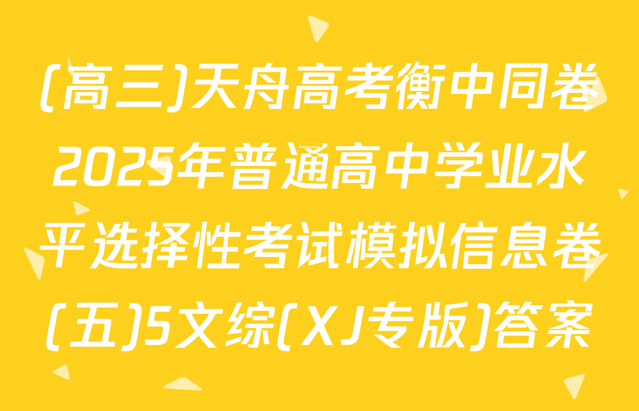 (高三)天舟高考衡中同卷2025年普通高中学业水平选择性考试模拟信息卷(五)5文综(XJ专版)答案