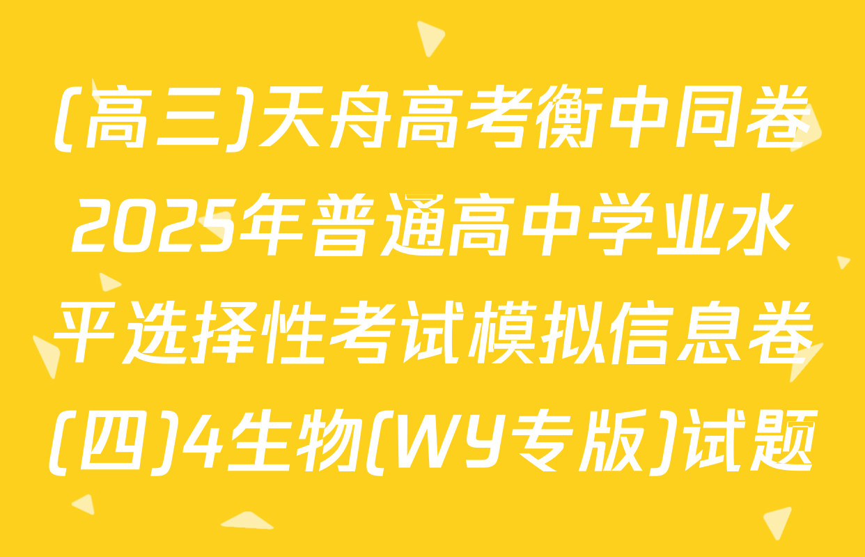 (高三)天舟高考衡中同卷2025年普通高中学业水平选择性考试模拟信息卷(四)4生物(WY专版)试题